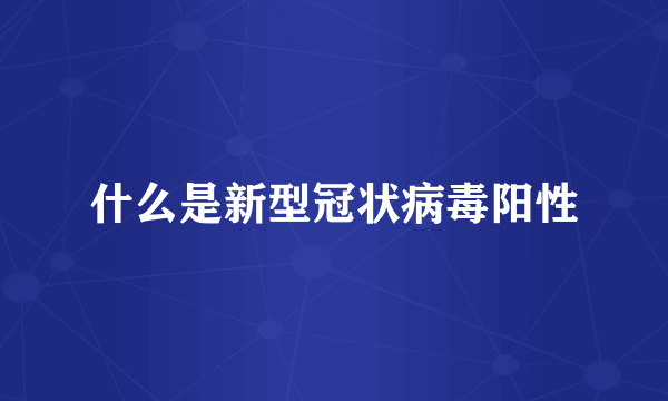 什么是新型冠状病毒阳性