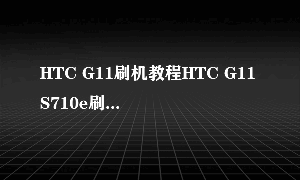 HTC G11刷机教程HTC G11 S710e刷机升级教程