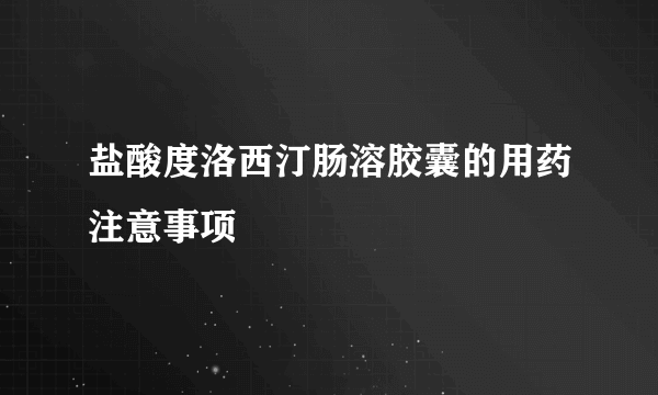 盐酸度洛西汀肠溶胶囊的用药注意事项
