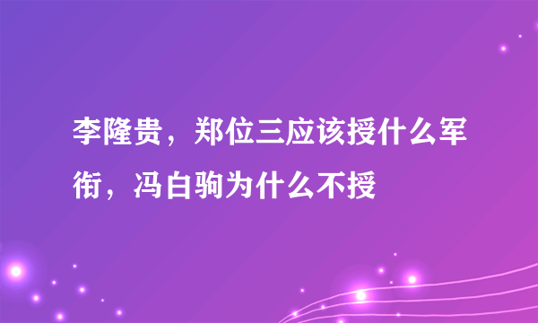 李隆贵，郑位三应该授什么军衔，冯白驹为什么不授