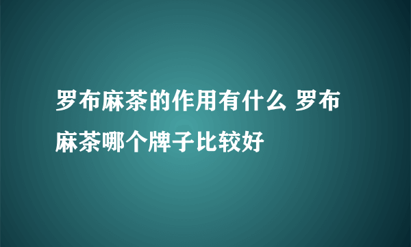 罗布麻茶的作用有什么 罗布麻茶哪个牌子比较好