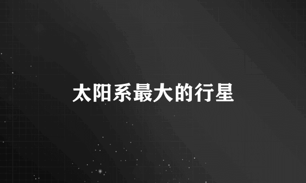 太阳系最大的行星