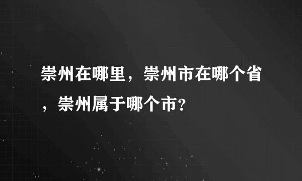 崇州在哪里，崇州市在哪个省，崇州属于哪个市？