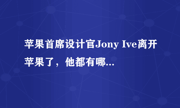 苹果首席设计官Jony Ive离开苹果了，他都有哪些出名的设计？