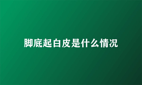 脚底起白皮是什么情况