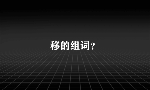 移的组词？