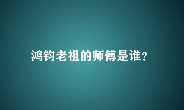 鸿钧老祖的师傅是谁？
