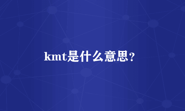 kmt是什么意思？