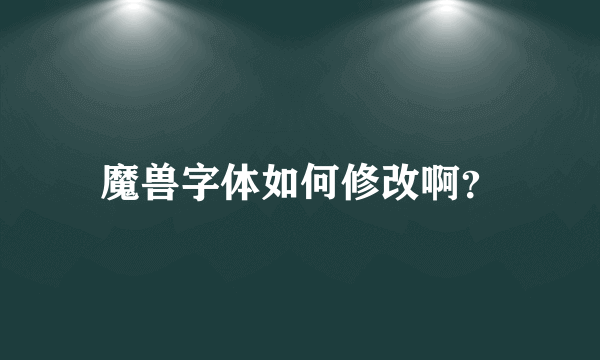 魔兽字体如何修改啊？