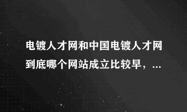 电镀人才网和中国电镀人才网到底哪个网站成立比较早，哪个在电镀行业内比较有知名呢？