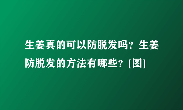 生姜真的可以防脱发吗？生姜防脱发的方法有哪些？[图]