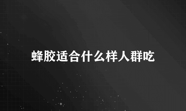 蜂胶适合什么样人群吃
