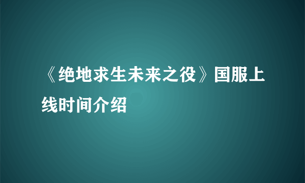 《绝地求生未来之役》国服上线时间介绍