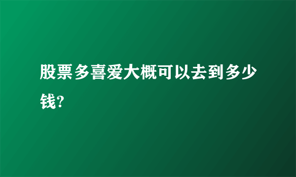 股票多喜爱大概可以去到多少钱?