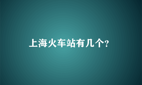 上海火车站有几个？