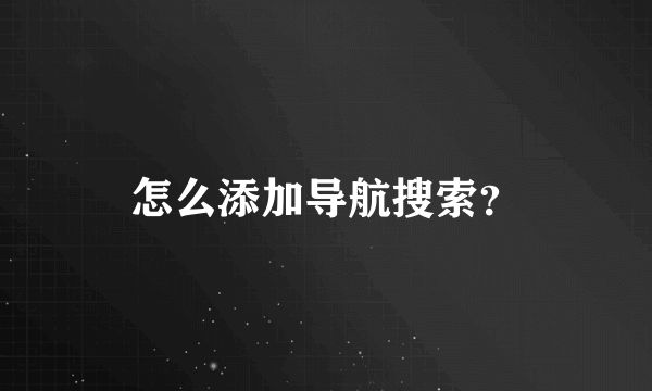 怎么添加导航搜索？