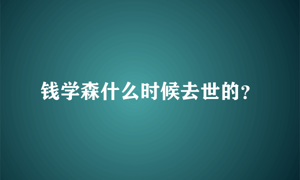 钱学森什么时候去世的？