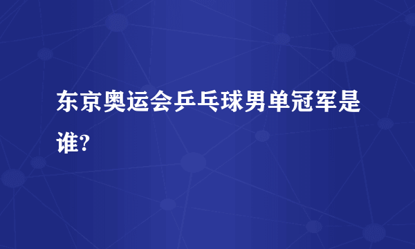 东京奥运会乒乓球男单冠军是谁?