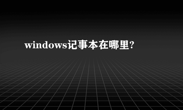 windows记事本在哪里?