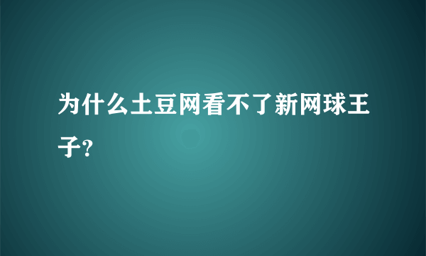 为什么土豆网看不了新网球王子？