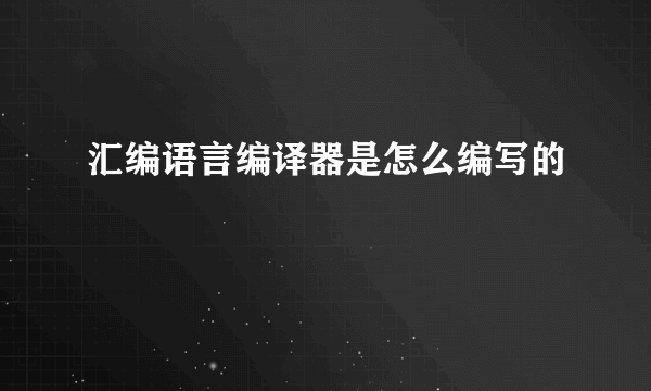 汇编语言编译器是怎么编写的