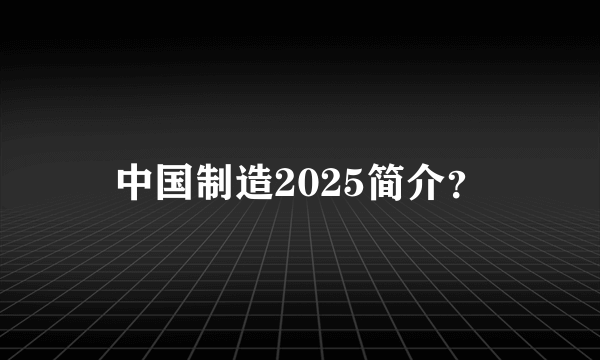中国制造2025简介？