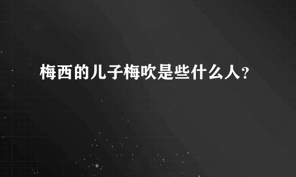 梅西的儿子梅吹是些什么人？
