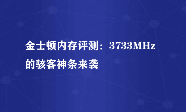 金士顿内存评测：3733MHz的骇客神条来袭
