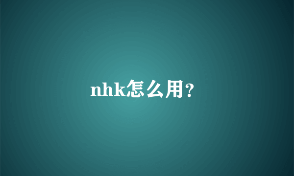 nhk怎么用？