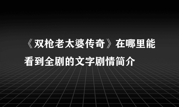 《双枪老太婆传奇》在哪里能看到全剧的文字剧情简介