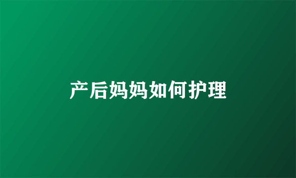产后妈妈如何护理