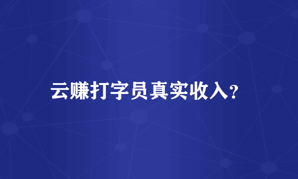 云赚打字员真实收入？