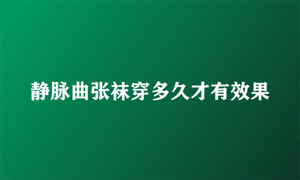 静脉曲张袜穿多久才有效果