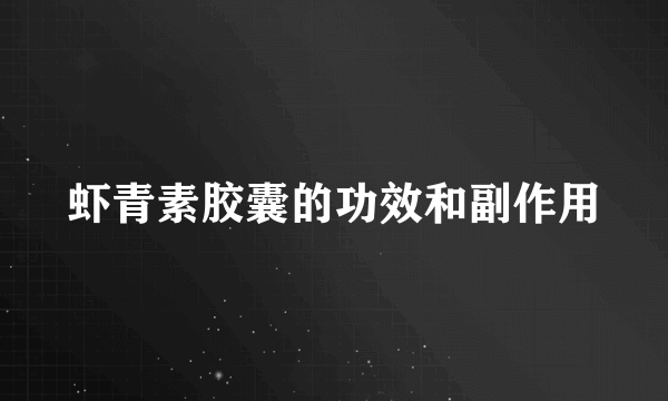 虾青素胶囊的功效和副作用
