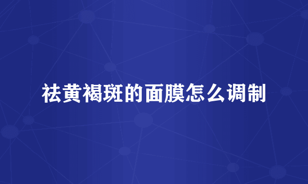 祛黄褐斑的面膜怎么调制