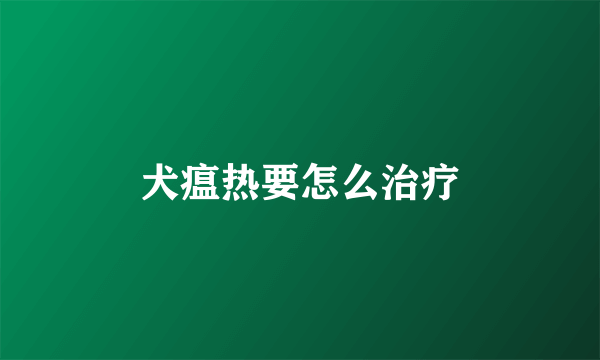 犬瘟热要怎么治疗