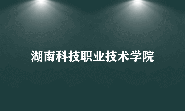 湖南科技职业技术学院