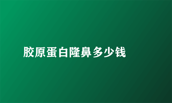 胶原蛋白隆鼻多少钱		