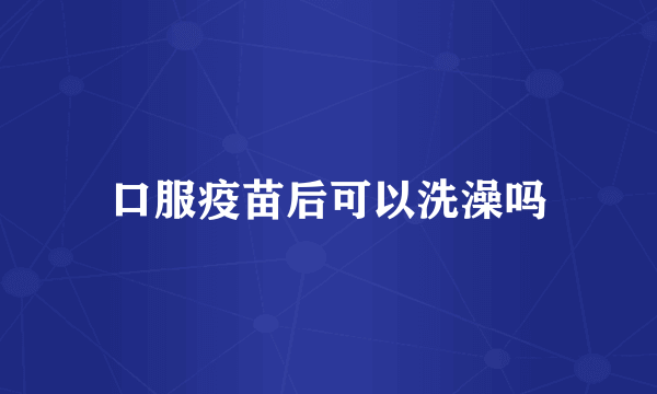 口服疫苗后可以洗澡吗