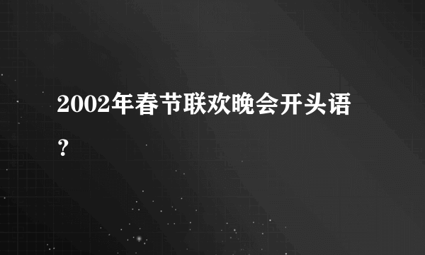 2002年春节联欢晚会开头语？