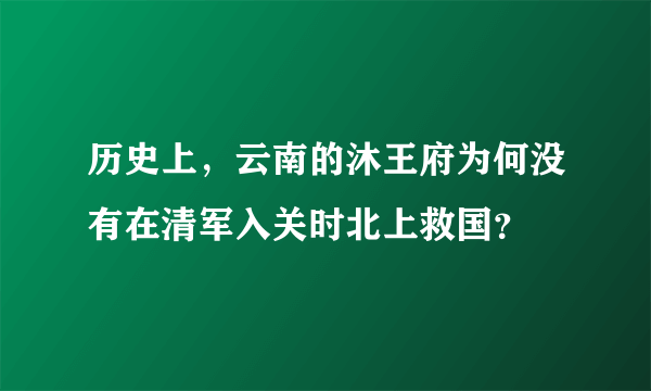 历史上，云南的沐王府为何没有在清军入关时北上救国？