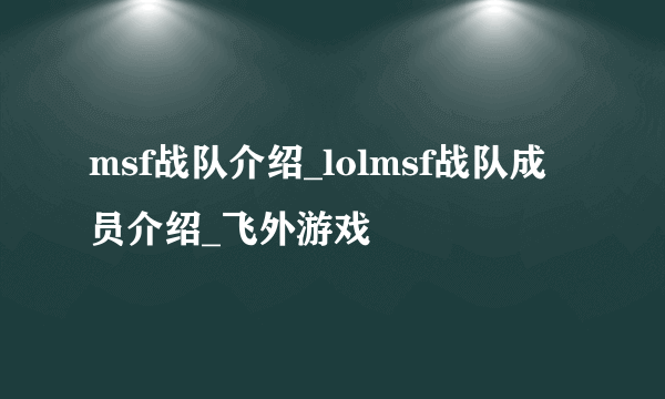 msf战队介绍_lolmsf战队成员介绍_飞外游戏