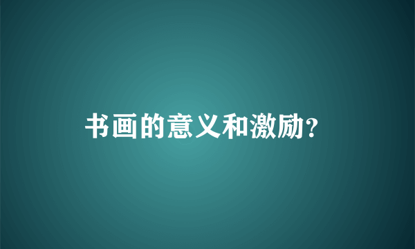 书画的意义和激励？
