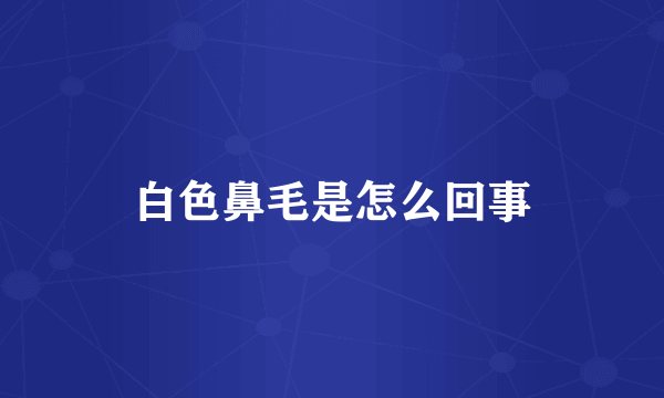 白色鼻毛是怎么回事