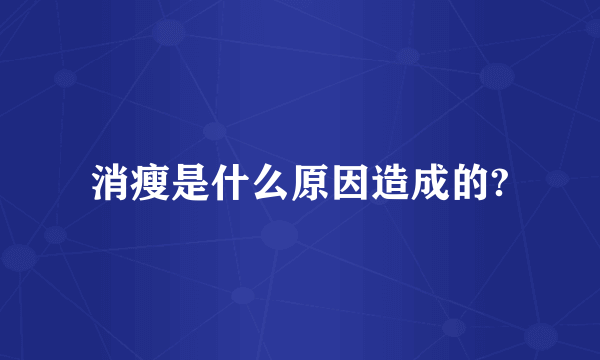 消瘦是什么原因造成的?