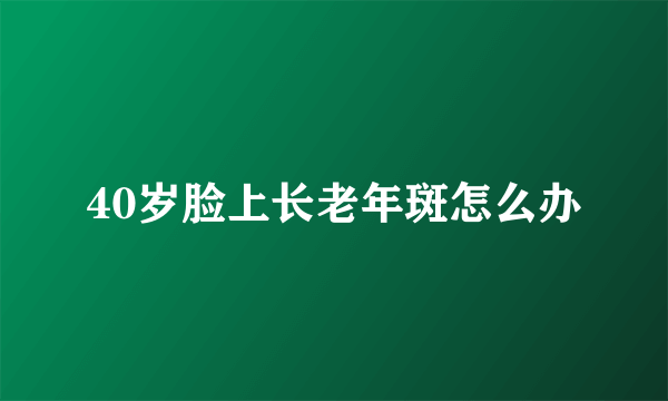 40岁脸上长老年斑怎么办