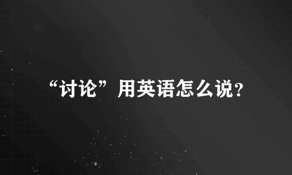 “讨论”用英语怎么说？
