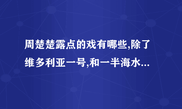 周楚楚露点的戏有哪些,除了维多利亚一号,和一半海水一半火焰