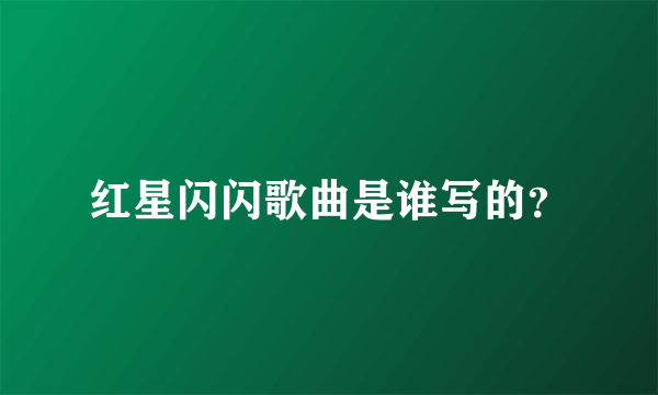 红星闪闪歌曲是谁写的？