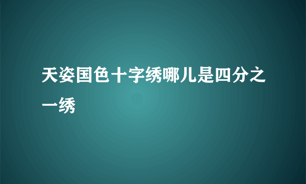 天姿国色十字绣哪儿是四分之一绣